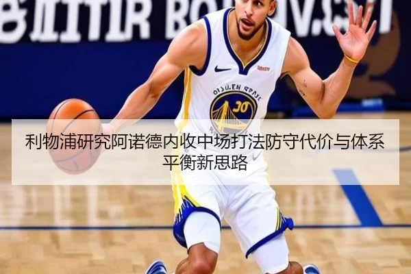 利物浦研究阿诺德内收中场打法防守代价与体系平衡新思路