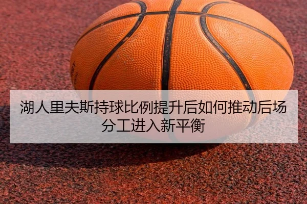 湖人里夫斯持球比例提升后如何推动后场分工进入新平衡