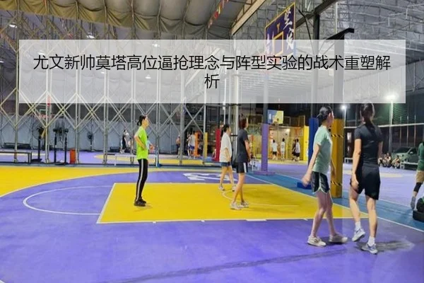 尤文新帅莫塔高位逼抢理念与阵型实验的战术重塑解析（kaiyun）