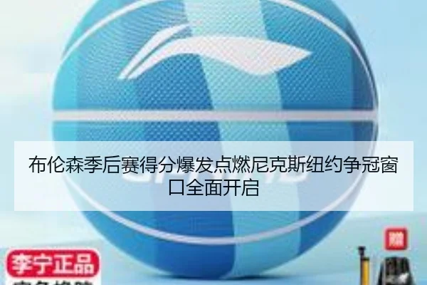布伦森季后赛得分爆发点燃尼克斯纽约争冠窗口全面开启