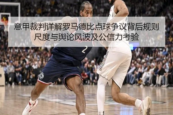 意甲裁判详解罗马德比点球争议背后规则尺度与舆论风波及公信力考验（kaiyun）