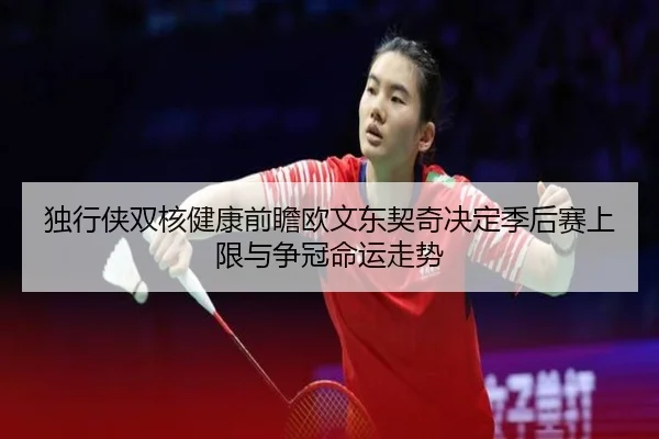 独行侠双核健康前瞻欧文东契奇决定季后赛上限与争冠命运走势（kaiyun）