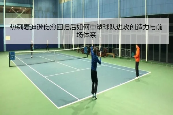 热刺麦迪逊伤愈回归后如何重塑球队进攻创造力与前场体系（kaiyun）