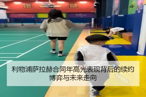 利物浦萨拉赫合同年高光表现背后的续约博弈与未来走向（kaiyun）