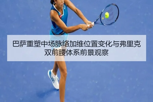 巴萨重塑中场脉络加维位置变化与弗里克双前腰体系前景观察