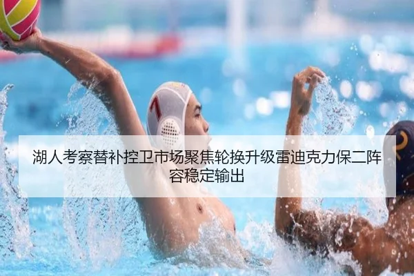 湖人考察替补控卫市场聚焦轮换升级雷迪克力保二阵容稳定输出